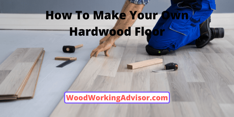 How To Make Your Own Hardwood Floor