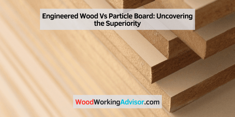 Engineered Wood Vs Particle Board