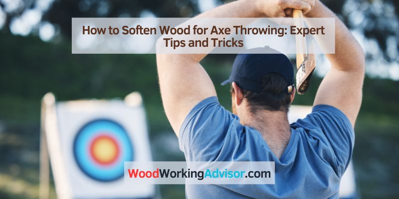 How to Soften Wood for Axe Throwing