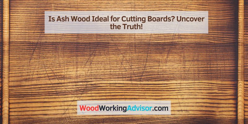 Is Ash Wood Ideal for Cutting Boards
