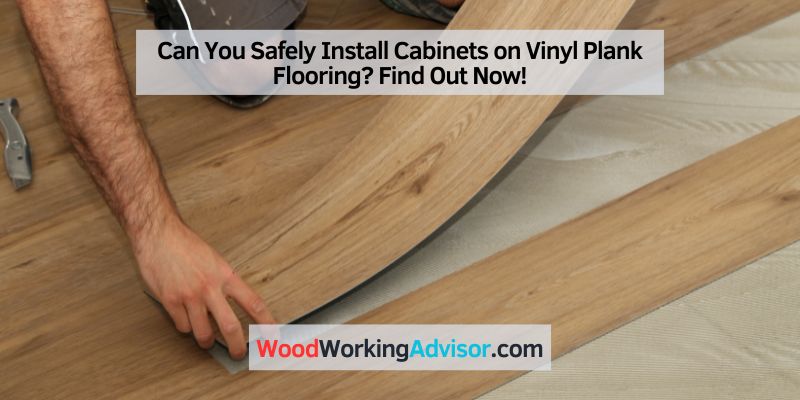 Can You Safely Install Cabinets on Vinyl Plank Flooring