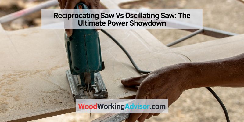 Reciprocating Saw Vs Oscillating Saw