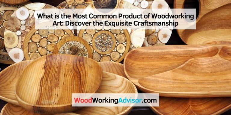 What is the Most Common Product of Woodworking Art