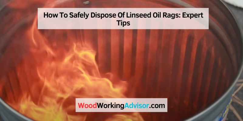 How To Safely Dispose Of Linseed Oil Rags