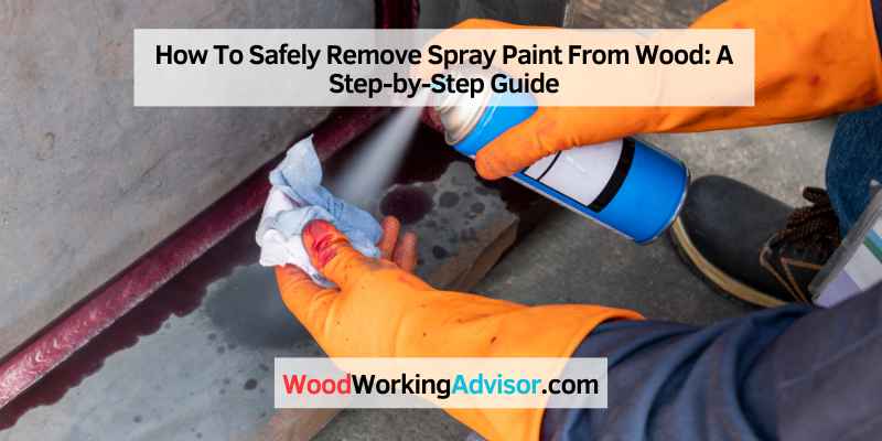 How To Safely Remove Spray Paint From Wood
