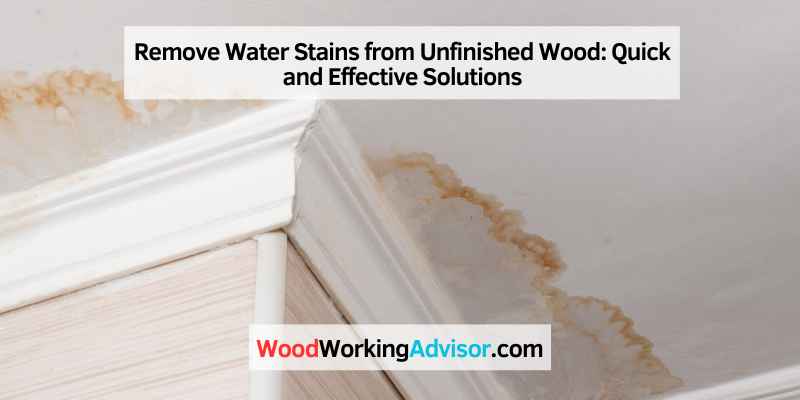Remove Water Stains from Unfinished Wood: Quick and Effective Solutions