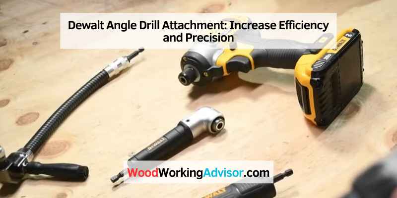 Dewalt Angle Drill Attachment: Increase Efficiency and Precision