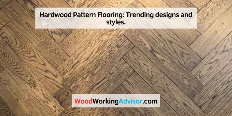 Hardwood Pattern Flooring: Trending designs and styles.