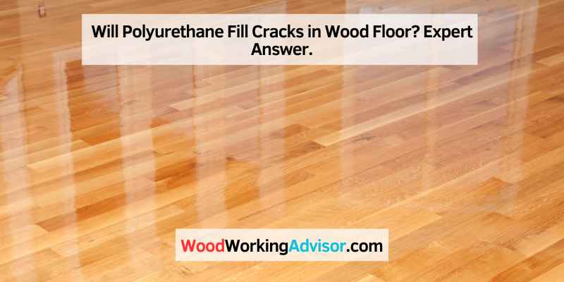 Will Polyurethane Fill Cracks in Wood Floor