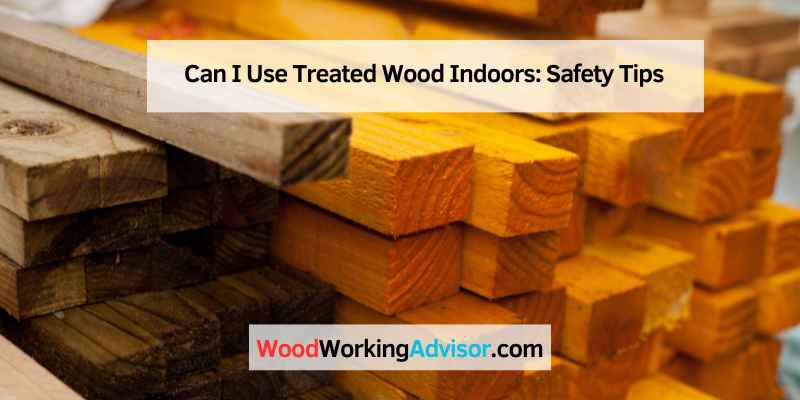 Can I Use Treated Wood Indoors
