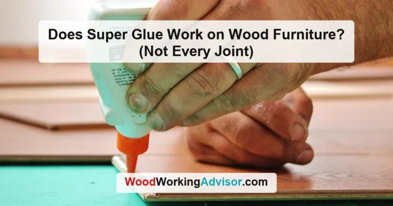 Does Super Glue Work on Wood Furniture? (Not Every Joint)