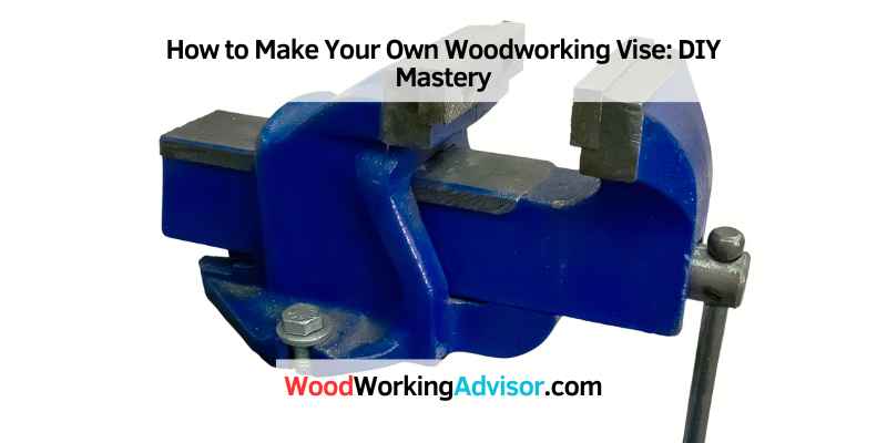 How to Make Your Own Woodworking Vise