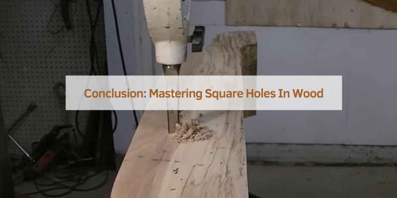 Conclusion: Mastering Square Holes In Wood