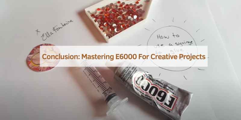 Conclusion: Mastering E6000 For Creative Projects