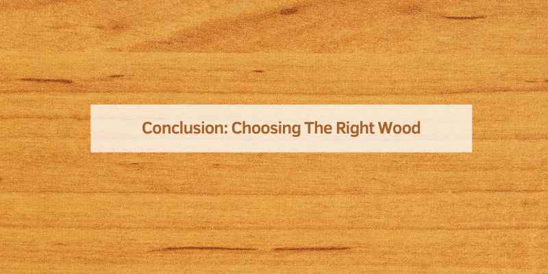 Conclusion: Choosing The Right Wood