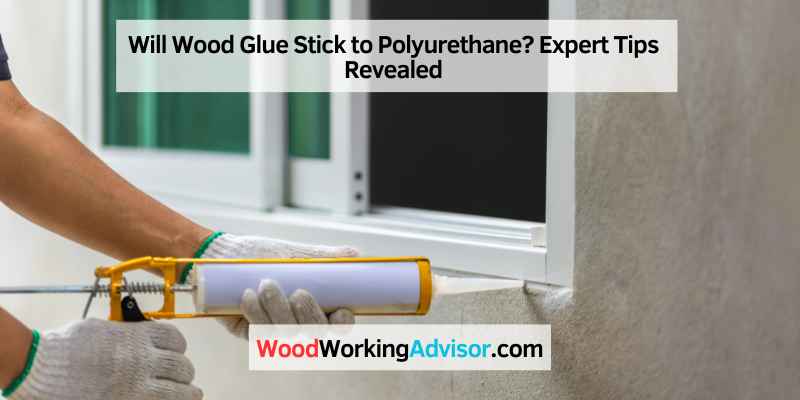 Will Wood Glue Stick to Polyurethane