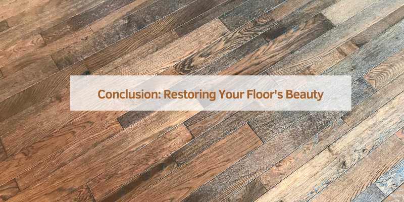 Conclusion: Restoring Your Floor's Beauty