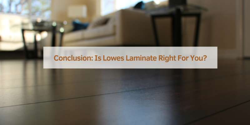 Conclusion: Is Lowes Laminate Right For You?