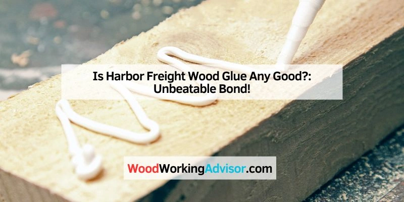 Is Harbor Freight Wood Glue Any Good