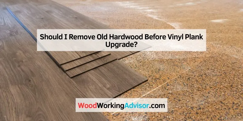 Should I Remove Old Hardwood Before Vinyl Plank Upgrade