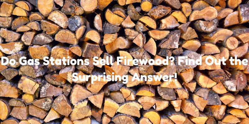 Do Gas Stations Sell Firewood? Find Out the Surprising Answer!