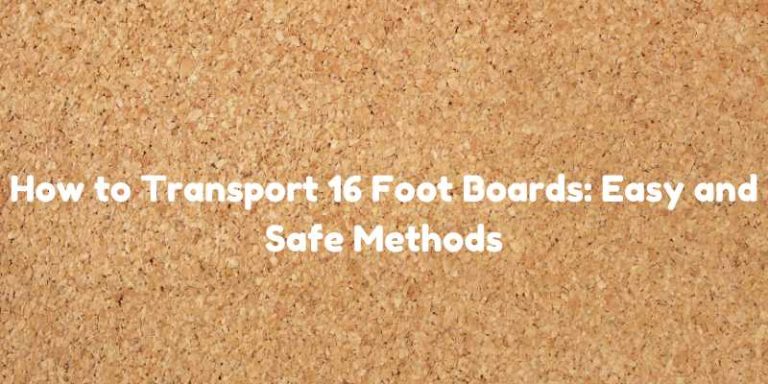 How to Transport 16 Foot Boards: Easy and Safe Methods