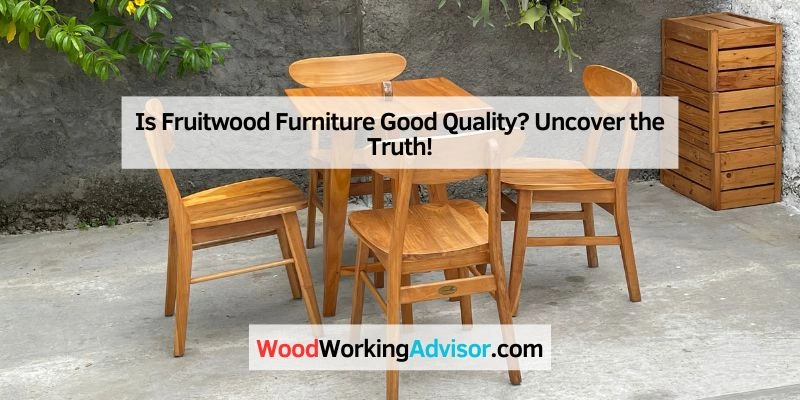 Is Fruitwood Furniture Good Quality