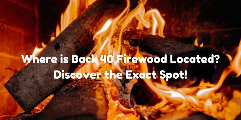 Where is Back 40 Firewood Located? Discover the Exact Spot!