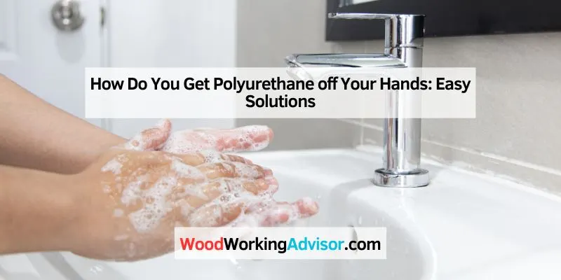 How Do You Get Polyurethane off Your Hands
