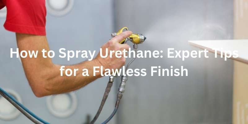 How to Spray Urethane Expert Tips for a Flawless Finish