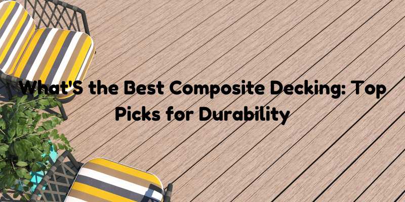 What'S the Best Composite Decking: Top Picks for Durability