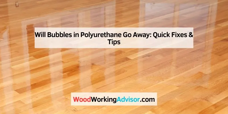 Will Bubbles in Polyurethane Go Away