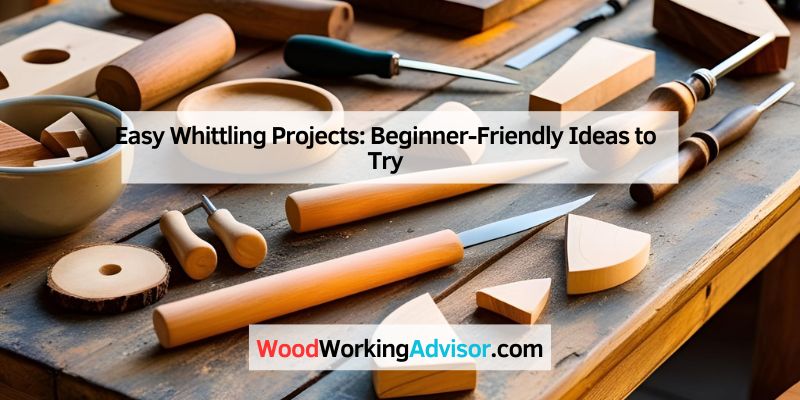 Easy Whittling Projects: Beginner-Friendly Ideas to Try