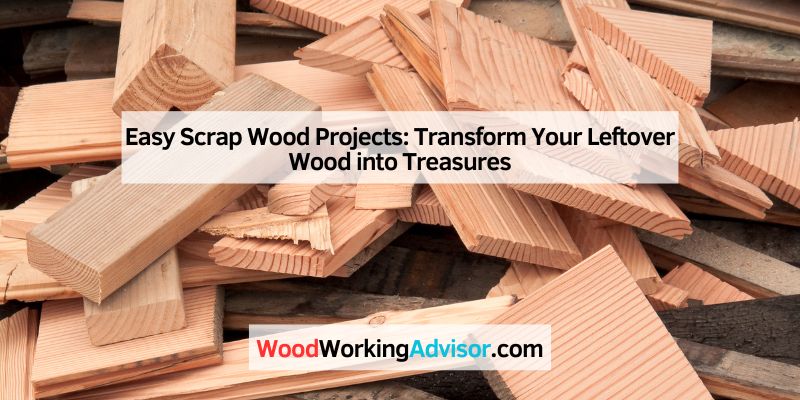 Easy Scrap Wood Projects: Transform Your Leftover Wood into Treasures