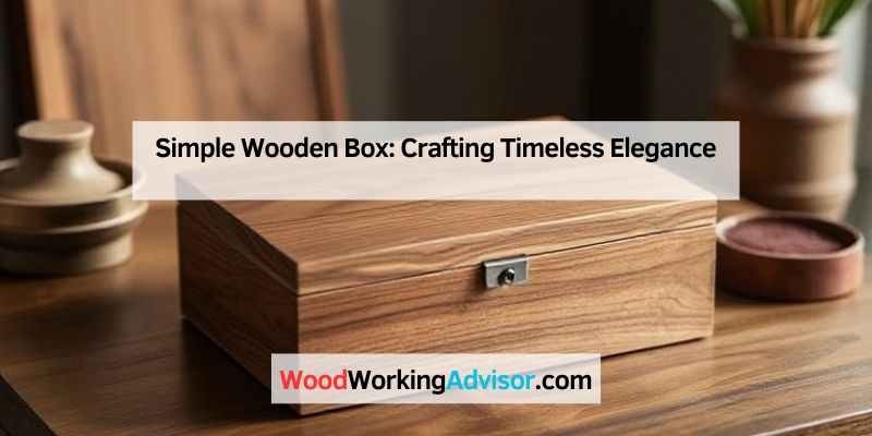 Simple Wooden Box: Crafting Timeless Elegance