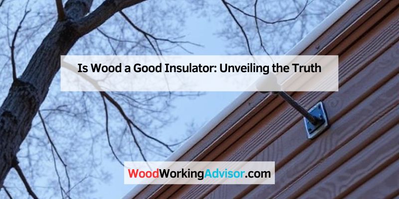 Is Wood a Good Insulator: Unveiling the Truth