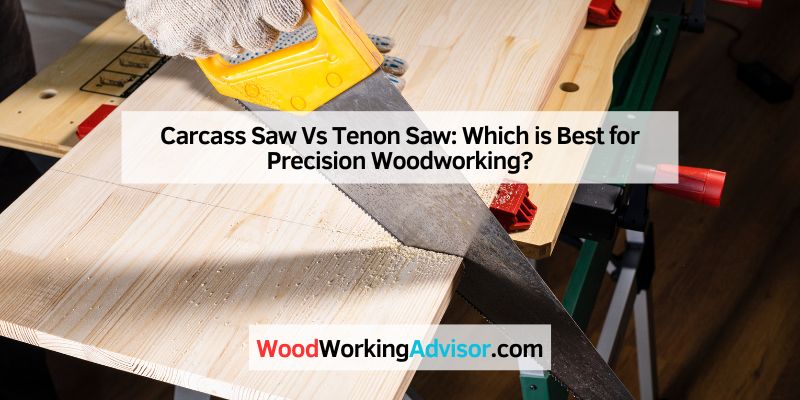 Carcass Saw Vs Tenon Saw: Which is Best for Precision Woodworking?