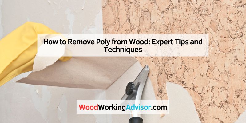 How to Remove Poly from Wood: Expert Tips and Techniques