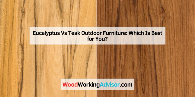 Eucalyptus Vs Teak Outdoor Furniture