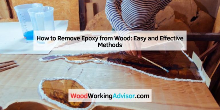 How to Remove Epoxy from Wood: Easy and Effective Methods