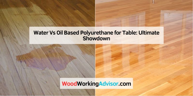 Water Vs Oil Based Polyurethane for Table