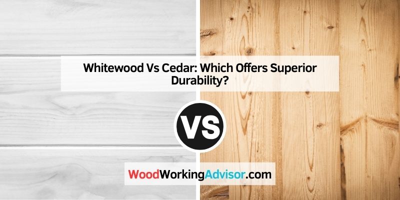 Whitewood Vs Cedar