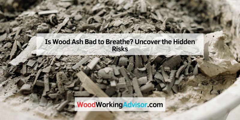 Is Wood Ash Bad to Breathe