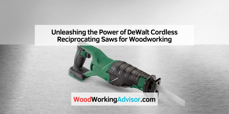 Unleashing the Power of DeWalt Cordless Reciprocating Saws for Woodworking