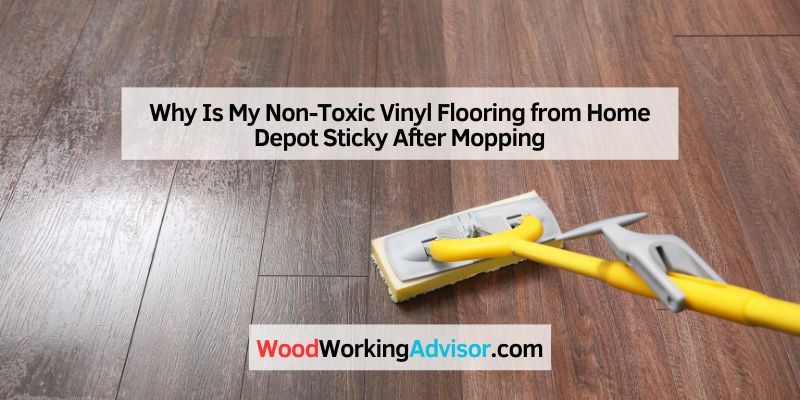 Why Is My Non-Toxic Vinyl Flooring from Home Depot Sticky After Mopping
