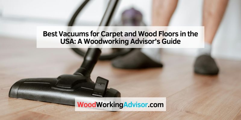 Best Vacuums for Carpet and Wood Floors in the USA: A Woodworking Advisor’s Guide