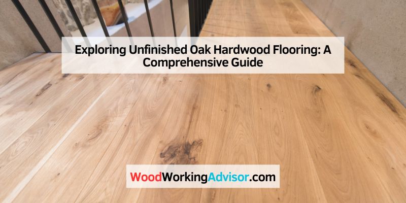 Exploring Unfinished Oak Hardwood Flooring
