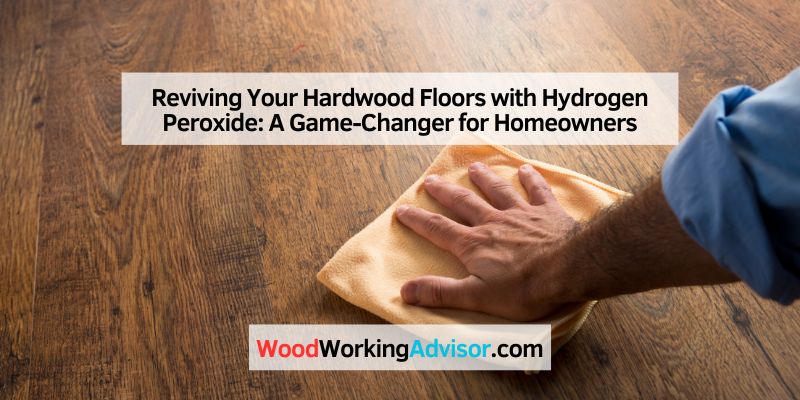 Reviving Your Hardwood Floors with Hydrogen Peroxide