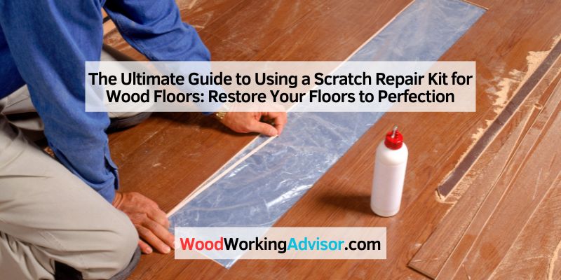 The Ultimate Guide to Using a Scratch Repair Kit for Wood Floors