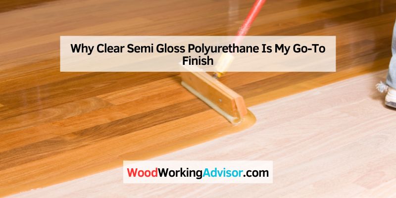 Why Clear Semi Gloss Polyurethane Is My Go-To Finish
